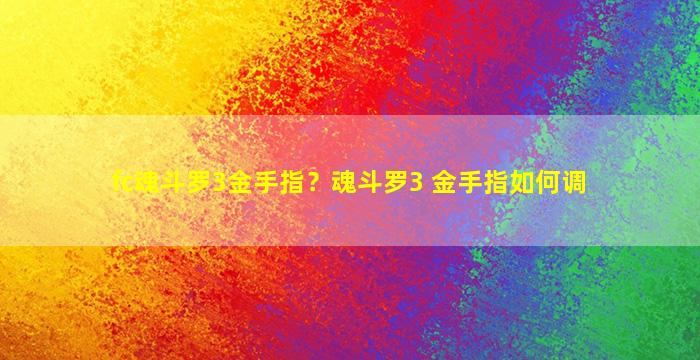 fc魂斗罗3金手指？魂斗罗3 金手指如何调